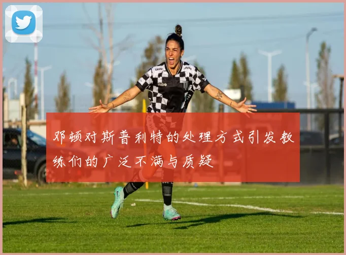 邓顿对斯普利特的处理方式引发教练们的广泛不满与质疑