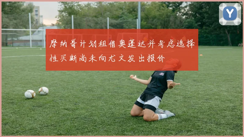 摩纳哥计划租借奥蓬达并考虑选择性买断尚未向尤文发出报价