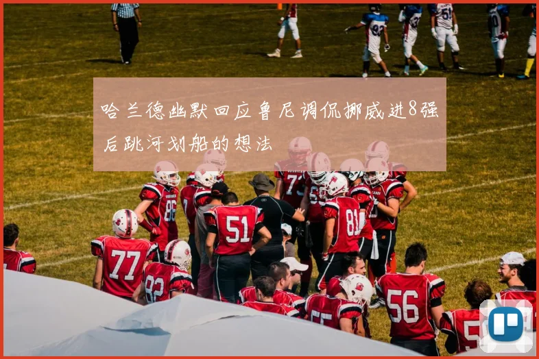 哈兰德幽默回应鲁尼调侃挪威进8强后跳河划船的想法