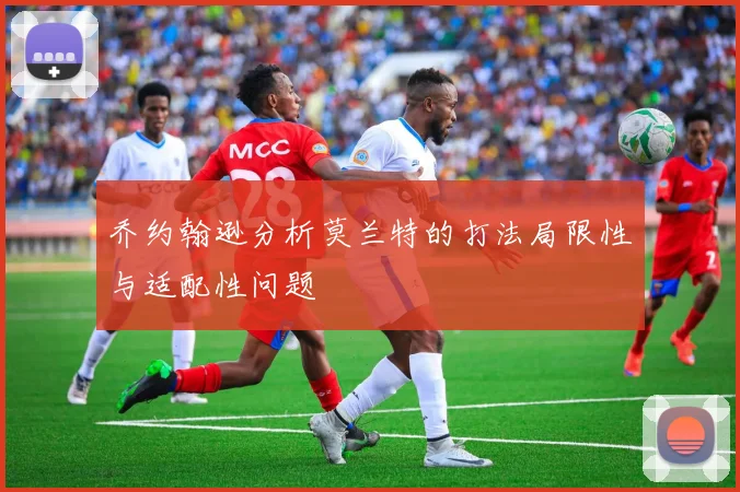 乔约翰逊分析莫兰特的打法局限性与适配性问题