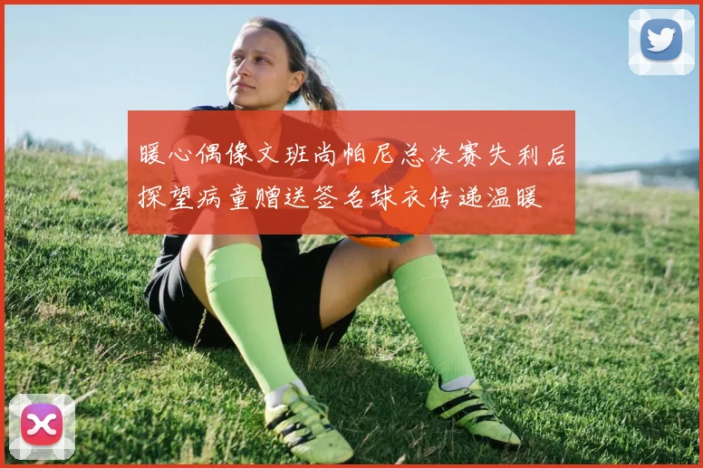 暖心偶像文班尚帕尼总决赛失利后探望病童赠送签名球衣传递温暖