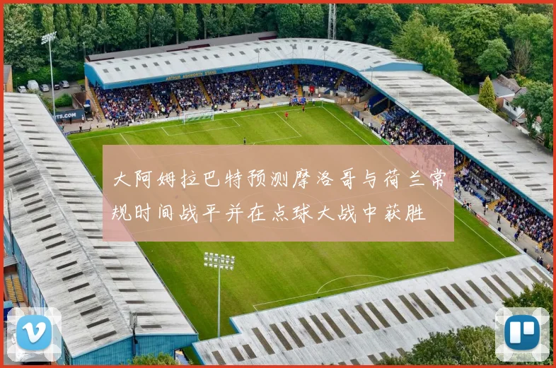 大阿姆拉巴特预测摩洛哥与荷兰常规时间战平并在点球大战中获胜